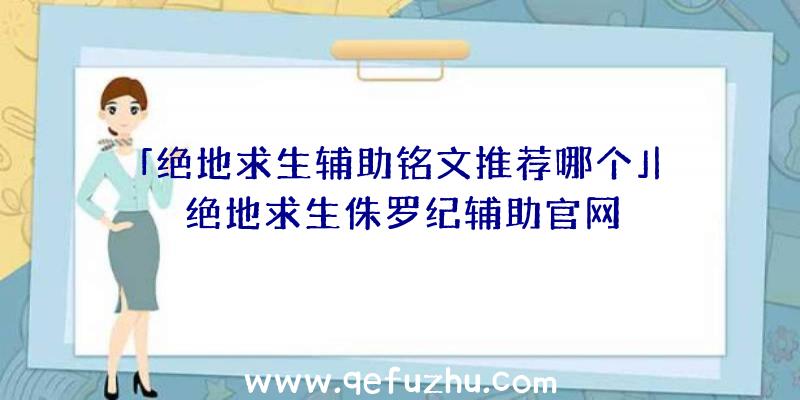 「绝地求生辅助铭文推荐哪个」|绝地求生侏罗纪辅助官网